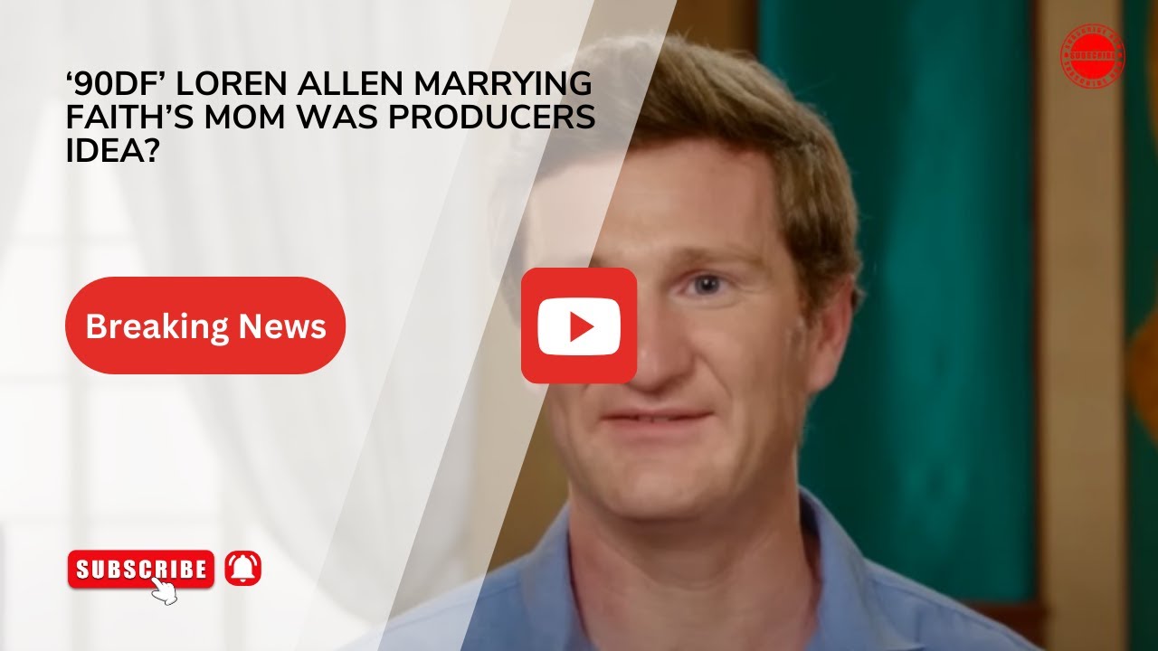 ‘90DF’ Loren Allen Marrying Faith’s Mom Was Producers Idea.