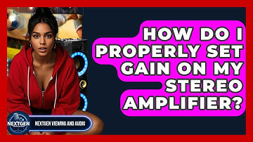 How Do I Properly Set Gain On My Stereo Amplifier? - NextGen Viewing and Audio