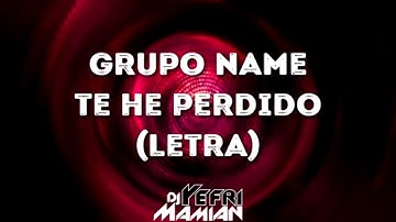 Te He Perdido Letra - Grupo Name - DJYefriMamian