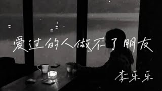 李乐乐 - 爱过的人做不了朋友/ Li le le - ai guo de ren zuo bu liao peng you