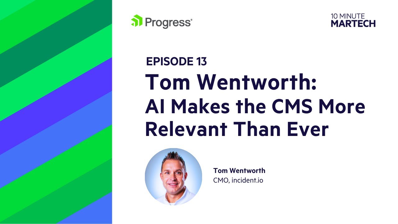 Tom Wentworth: AI Makes the CMS More Relevant Than Ever | 10 Minute Martech Ep. 13