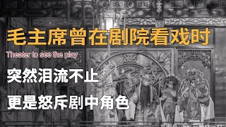 1958年，毛主席前往上海劇院看戲，結束后淚流滿面怒斥戲中角色