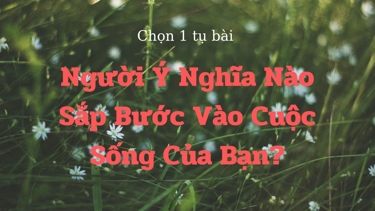 ✡️NGƯỜI Ý NGHĨA NÀO SẮP BƯỚC VÀO CUỘC SỐNG CỦA BẠN?