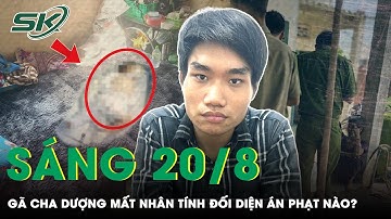 Sáng 20/8: Gã Cha Dượng Dạy Dỗ Con Trai Nhân Tình Tử Vong Đối Diện Sự Trừng Phạt Nào? | SKĐ
