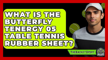 What Is The Butterfly Tenergy 05 Table Tennis Rubber Sheet? - The Racket Xpert