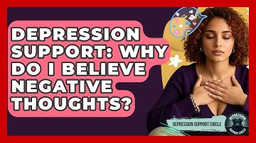 Depression Support: Why Do I Believe Negative Thoughts? - Depression Support Circle