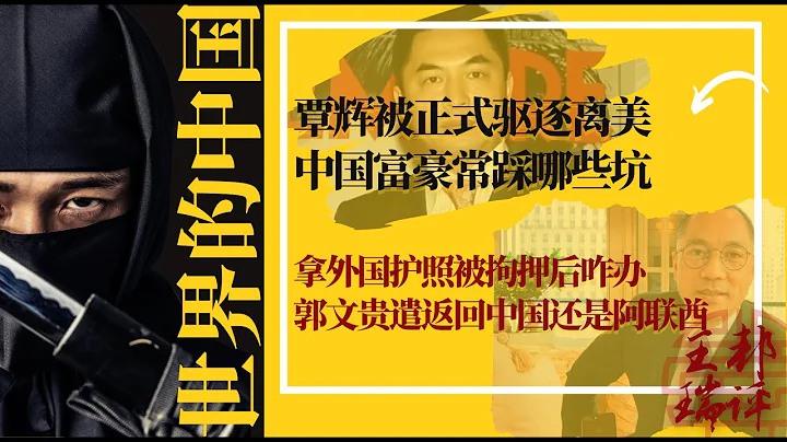 突发：覃辉被正式驱逐离美，中国富豪常踩哪些坑；拿外国护照在中国被拘押咋办，郭文贵遣返回中国还是阿联酋|《#世界的中国》（20240511） - 天天要闻