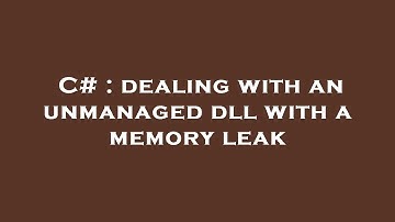 C# : dealing with an unmanaged dll with a memory leak