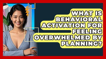What Is Behavioral Activation For Feeling Overwhelmed By Planning? - CBT Toolkit