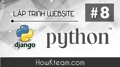 [Khóa học lập trình website Python Django] - Bài 8 - Tương tác Database - HowKteam.com