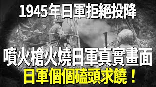 1945年日軍拒絕投降,美軍噴火槍火燒日軍真實畫面,日軍個個磕頭求饒!