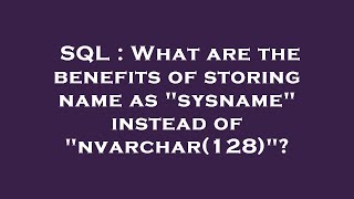Sql What Are The Benefits Of Storing Name As Sysname Instead Of Nvarchar128?