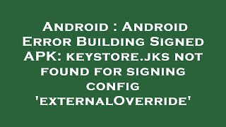 Android : Android Error Building Signed APK: keystore.jks not found for signing config 'externalOver
