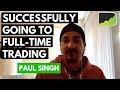 118: Going From Part-Time To Full-Time Trading - Paul Singh | Trader Interview