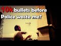 Can I shoot 10k bullets before police waste me?