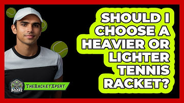 Should I Choose A Heavier Or Lighter Tennis Racket? - The Racket Xpert