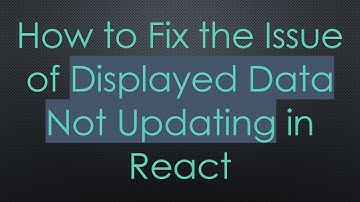 How to Fix the Issue of Displayed Data Not Updating in React