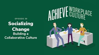 Episode 39: Socializing Change: Building a Collaborative Workplace Culture