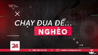 Chạy đua để… nghèo: Chuyện thật như đùa! | VTV24