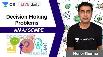Decision Making Problems | SCMPE/ AMA | Unacademy CA Final | Manoj Sharma