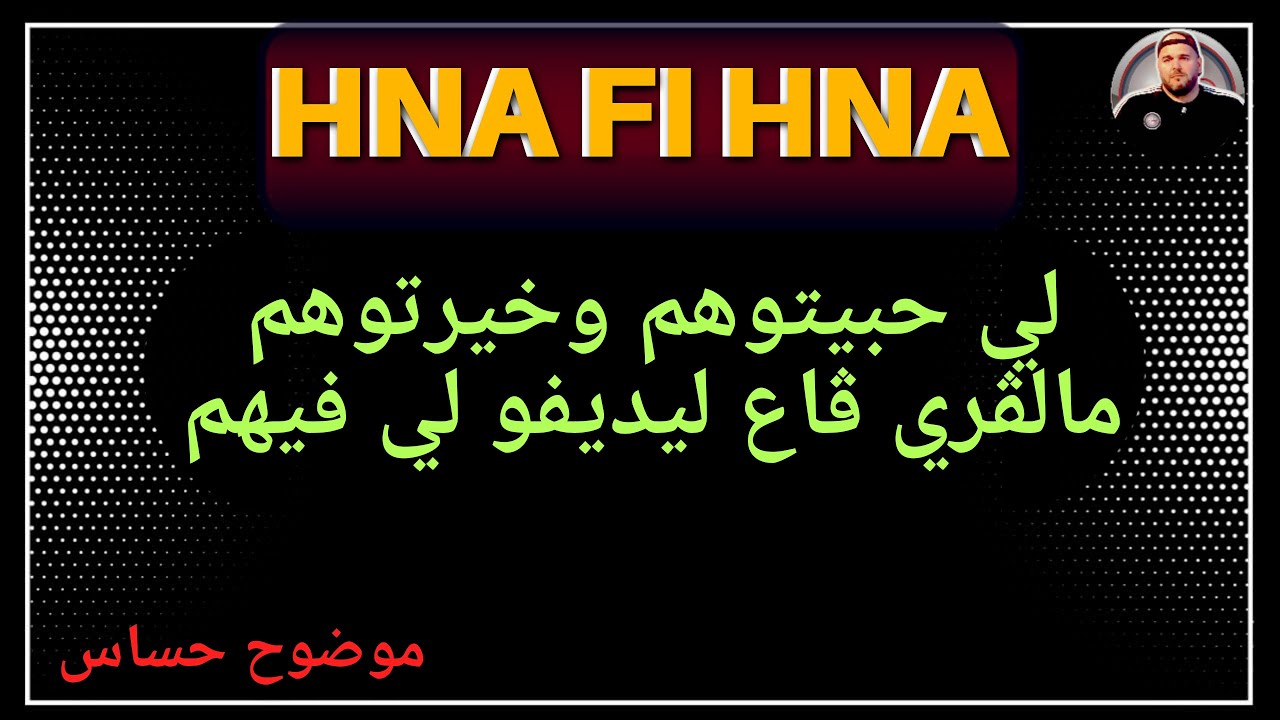 لي حبيتوهم و خيرتوهم مالڨري ڨاع ليديفو لي فيهم | لي جاو ضدكم وماسمحتوش فيهم