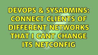 DevOps & SysAdmins: Connect clients of different networks that I CANT change its netconfig Wealth