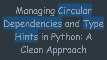 Managing Circular Dependencies and Type Hints in Python: A Clean Approach