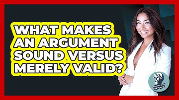 What Makes An Argument Sound Versus Merely Valid? - Philosophy Beyond