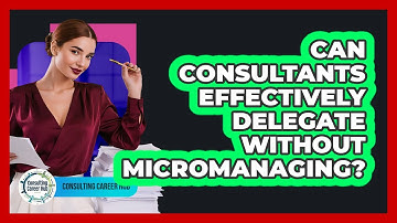 Can Consultants Effectively Delegate Without Micromanaging? - Consulting Career Hub