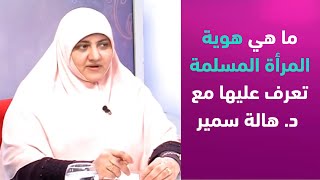 ما هي هوية المرأة المسلمة... تعرف عليها مع د. هالة سمير