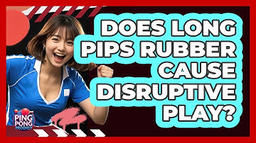 Does Long Pips Rubber Cause Disruptive Play?