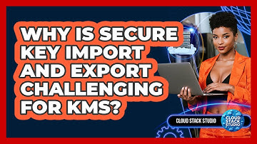 Why Is Secure Key Import And Export Challenging For KMS? - Cloud Stack Studio