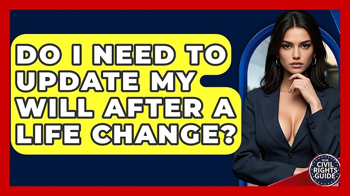 Do I Need To Update My Will After A Life Change? - Your Civil Rights Guide