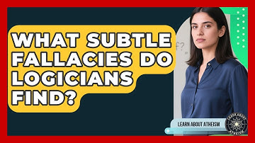 What Subtle Fallacies Do Logicians Find? - Learn About Atheism