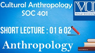 SOC401|| Anthropology||Lecture#01 & 02||Introduction to Anthropology