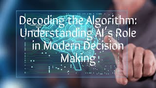 Decoding the Algorithm: Understanding AI's Role in Modern Decision Making