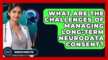 What Are The Challenges Of Managing Long-term Neurodata Consent? - Neurotech Insight Pro