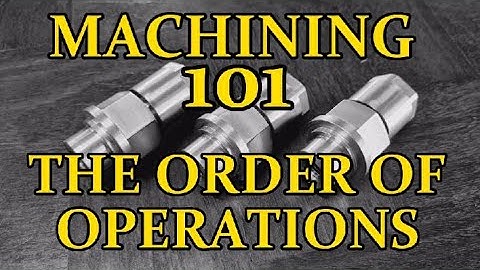 MACHINING 101 .  THE ORDER OF OPERATIONS  .
