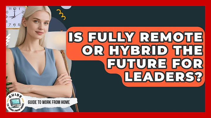 Is Fully Remote Or Hybrid The Future For Leaders? - Guide To Work From Home