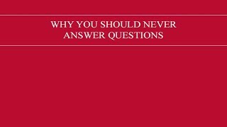 Why you should never answer questions