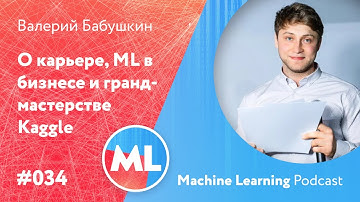 #034 ML Валерий Бабушкин. О карьере, ML в бизнесе и гранд-мастерстве Kaggle