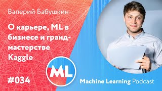 #034 ML Валерий Бабушкин. О карьере, ML в бизнесе и гранд-мастерстве Kaggle