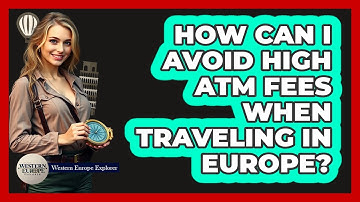 How Can I Avoid High ATM Fees When Traveling In Europe? - Western Europe Explorer