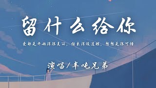 半吨兄弟 - 留什么给你 (原唱: 孙楠)『爱都是开始得很美丽，结束得没道理，想想是很可惜。』【動態歌詞】♪