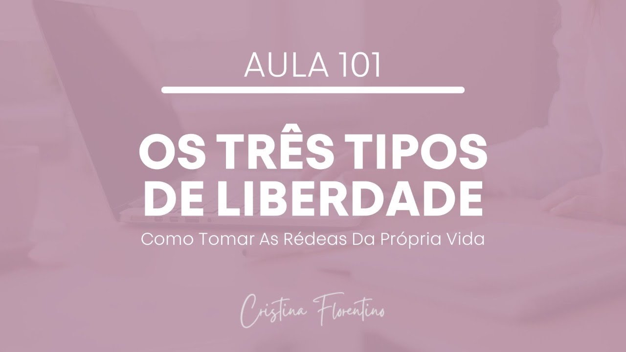 Aula 101 - Os Três Tipos de Liberdade - Como Tomar As Rédeas Da Própria Vida