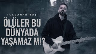 Tolgahan Baş - Ölüler Bu Dünyada Yaşamaz Mı? 