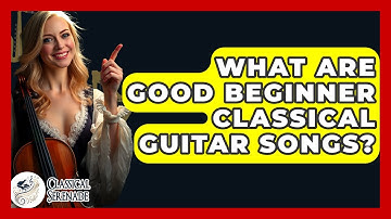 What Are Good Beginner Classical Guitar Songs? - Classical Serenade