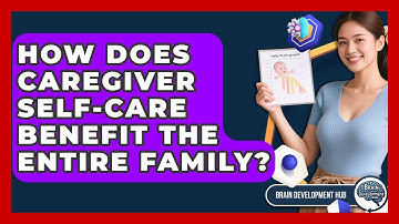 How Does Caregiver Self-care Benefit The Entire Family? - Brain Development Hub