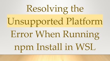 Resolving the Unsupported Platform Error When Running npm Install in WSL