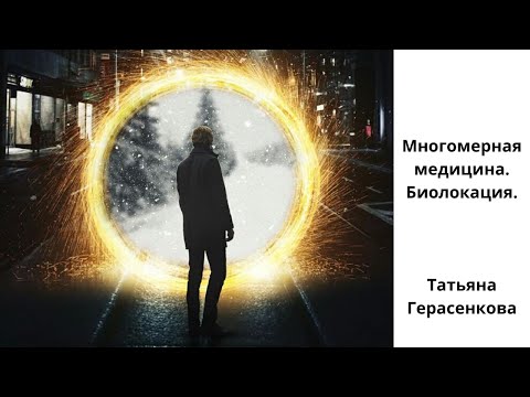 Многомерная медицина.Биолокация. Татьяна Герасенкова.